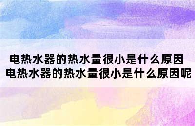 电热水器的热水量很小是什么原因 电热水器的热水量很小是什么原因呢